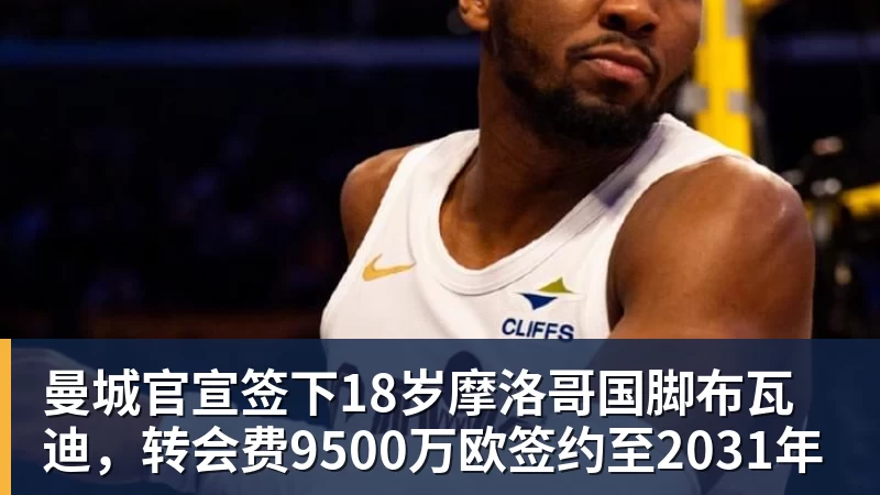曼城官宣签下18岁摩洛哥国脚布瓦迪,转会费9500万欧签约至2031年 曼城官宣签下18岁摩洛哥国脚布瓦迪,转会费9500万欧签约至2031年