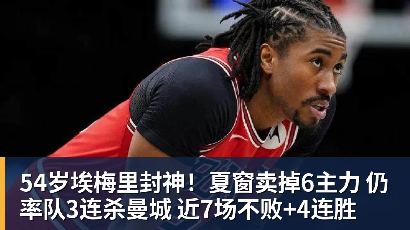 54岁埃梅里封神!夏窗卖掉6主力 仍率队3连杀曼城 近7场不败+4连胜 54岁埃梅里封神!夏窗卖掉6主力 仍率队3连杀曼城 近7场不败+4连胜